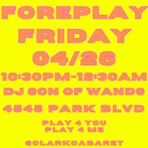 Yellow background with the words (in a pink) above "foreplay friday, 04/26 10:30-12:30 AM Featuring DJ Son of wands Play 4 you play 4 me